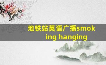 地铁站英语广播smoking hanging